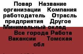 Повар › Название организации ­ Компания-работодатель › Отрасль предприятия ­ Другое › Минимальный оклад ­ 6 700 - Все города Работа » Вакансии   . Томская обл.